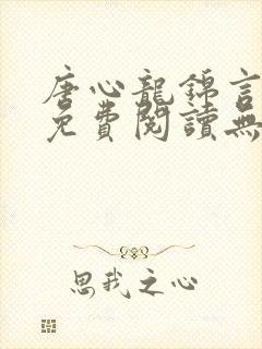 唐心龙锦言小说免费阅读无弹窗