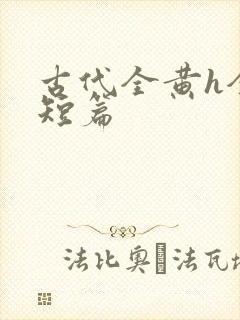 古代全黄h全肉短篇