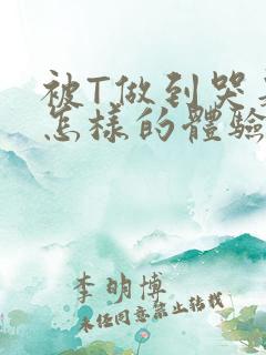 被T做到哭是种怎样的体验知乎