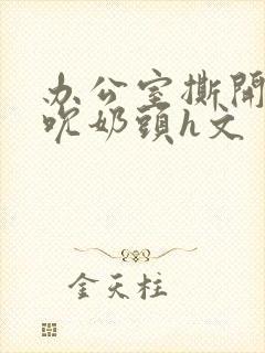 办公室撕开奶罩吮奶头h文