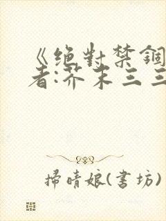 《绝对禁锢》作者:芥末三三
