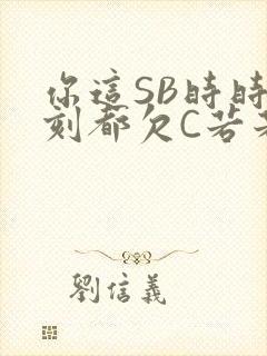 你这SB时时刻刻都欠C若若