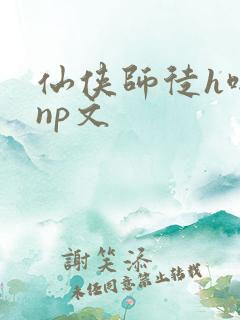仙侠师徒h啪肉np文