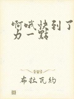 啊哦快到了再用力一点