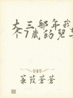 大三那年我有了个7岁的儿子