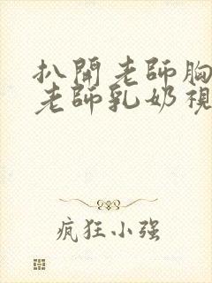 扒开老师胸罩喝老师乳奶视频