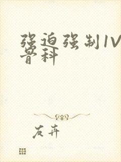 强迫强制1V3骨科