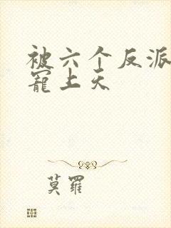 被六个反派爸爸宠上天