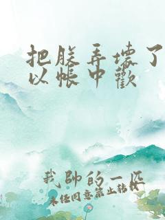 把朕弄坏了都可以帐中欢