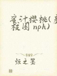 蜜汁樱桃(产乳 校园 nph)