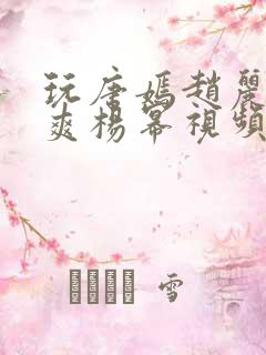 玩唐嫣赵丽颖郑爽杨幂视频