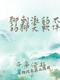 聊刺激的不封号的聊天软件免费