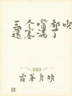 三个嘴都吃满了还塞满了