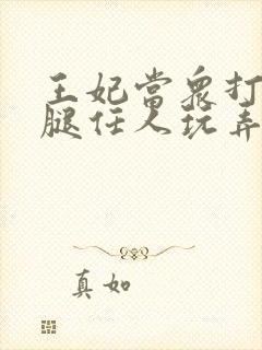 王妃当众打开双腿任人玩弄H