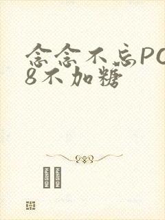 念念不忘PO18不加糖