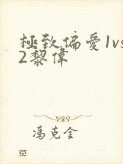 极致偏爱1vs2黎伟