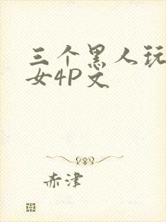三个黑人玩一个女4P文