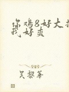 你鸡8好大插得我好爽