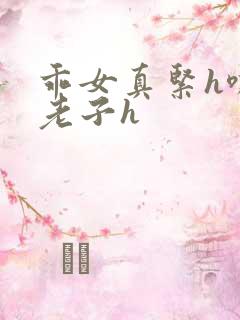 乖女真紧h嘶爽老子h