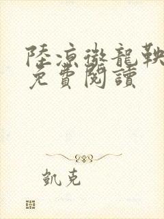 陆凉微龙鞅全文免费阅读