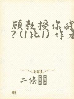 顾教授你醒了吗? (1比1) 作者:凡尘的月亮全文免费阅读