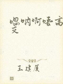 嗯呐啊唔高H兽交