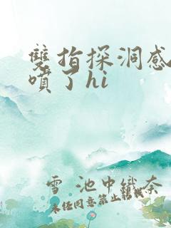 双指探洞感觉要喷了hi