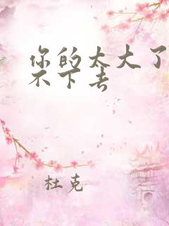 你的太大了我吃不下去