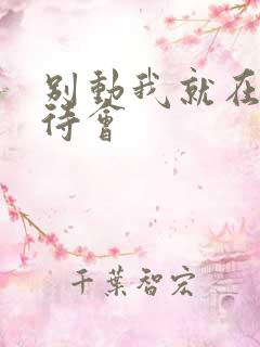 别动我就在里面待会