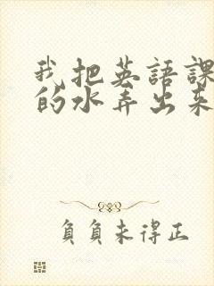 我把英语课代表的水弄出来了