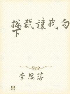 总裁让我勾搭一下