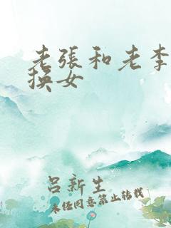 老张和老李互相换女