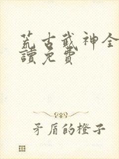 荒古武神全文阅读免费