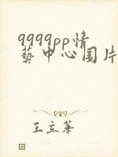 9999pp情艺中心图片