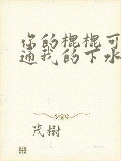 你的棍棍可以通通我的下水道吗