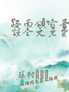 路南颂喻晋文小说全文免费阅读无弹窗