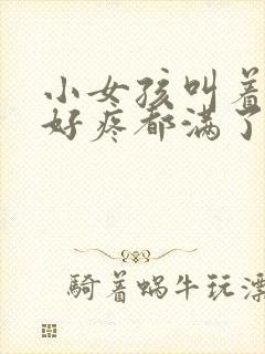 小女孩叫着好大好疼都满了