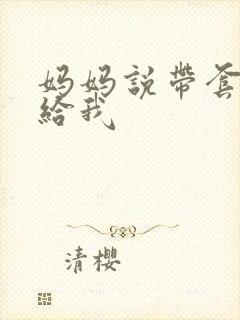 妈妈说带套可以给我