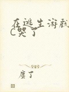 在逃生游戏里被C哭了