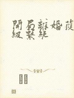 开局离婚获得神级系统