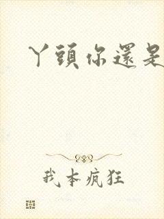 丫头你还是个处