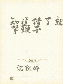 知道错了就自己拿鞭子