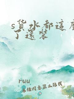 s货水都这么多了还装