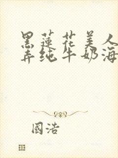 黑莲花美人的玩弄纯牛奶海棠