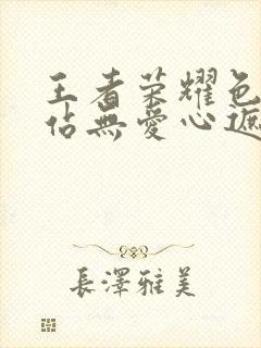 王者荣耀色禁网站无爱心遮挡