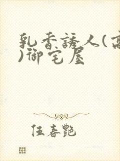 乳香诱人(高H)御宅屋