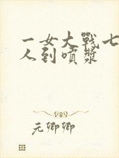 一女大战七个黑人到喷浆