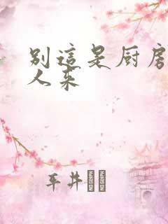 别这是厨房会有人来