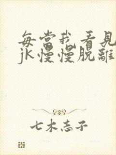 每当我看见她的jk慢慢脱离