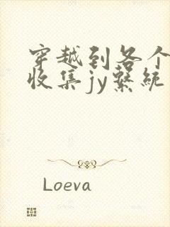 穿越到各个世界收集jy系统